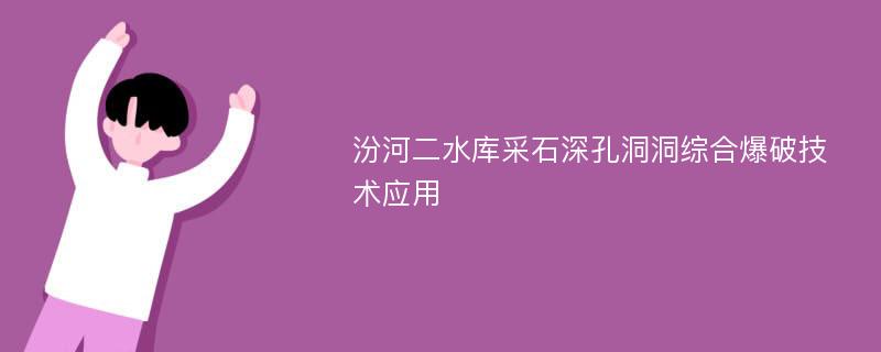 汾河二水库采石深孔洞洞综合爆破技术应用