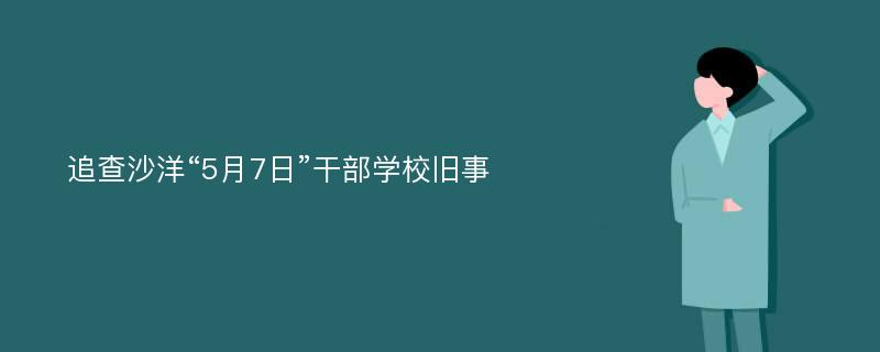 追查沙洋“5月7日”干部学校旧事