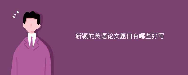 新颖的英语论文题目有哪些好写