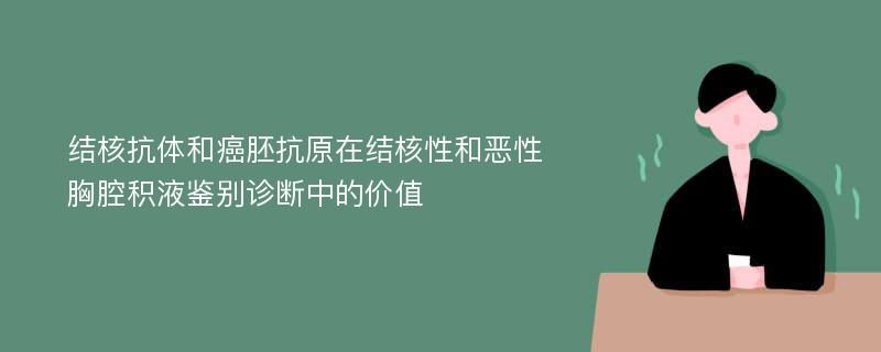 结核抗体和癌胚抗原在结核性和恶性胸腔积液鉴别诊断中的价值