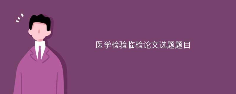 医学检验临检论文选题题目