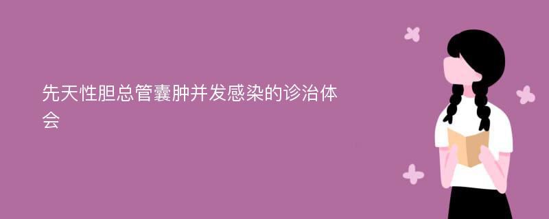 先天性胆总管囊肿并发感染的诊治体会