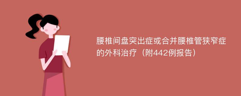 腰椎间盘突出症或合并腰椎管狭窄症的外科治疗（附442例报告）