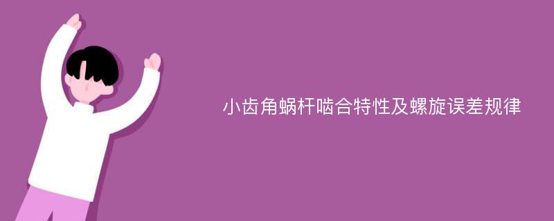 小齿角蜗杆啮合特性及螺旋误差规律