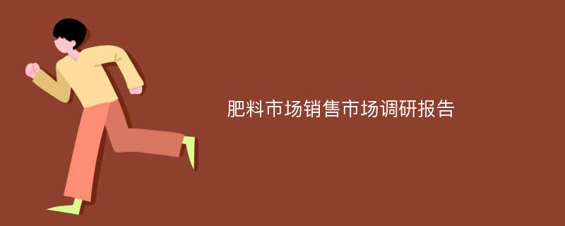 肥料市场销售市场调研报告