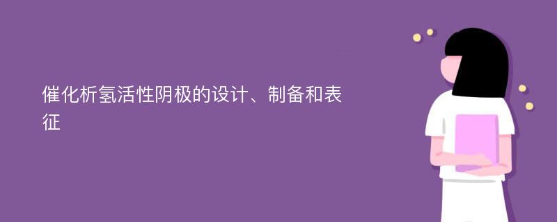 催化析氢活性阴极的设计、制备和表征