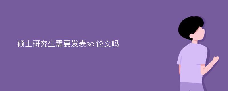 硕士研究生需要发表sci论文吗