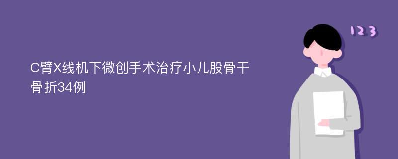 C臂X线机下微创手术治疗小儿股骨干骨折34例