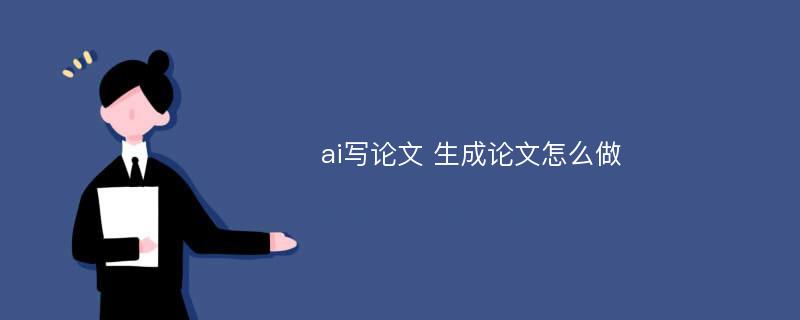 ai写论文 生成论文怎么做