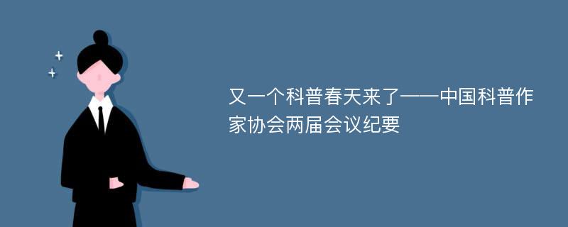 又一个科普春天来了——中国科普作家协会两届会议纪要