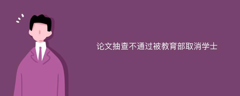 论文抽查不通过被教育部取消学士