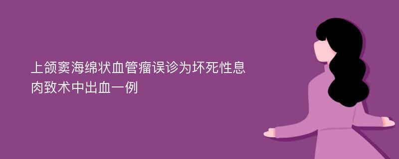 上颌窦海绵状血管瘤误诊为坏死性息肉致术中出血一例