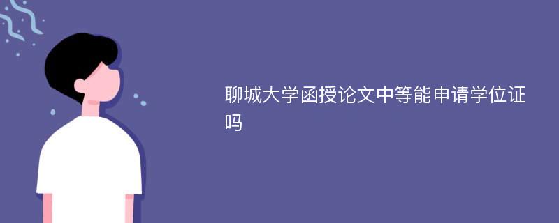 聊城大学函授论文中等能申请学位证吗