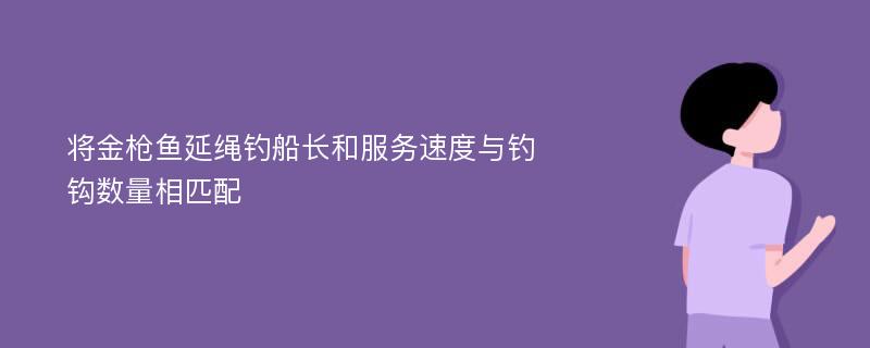 将金枪鱼延绳钓船长和服务速度与钓钩数量相匹配