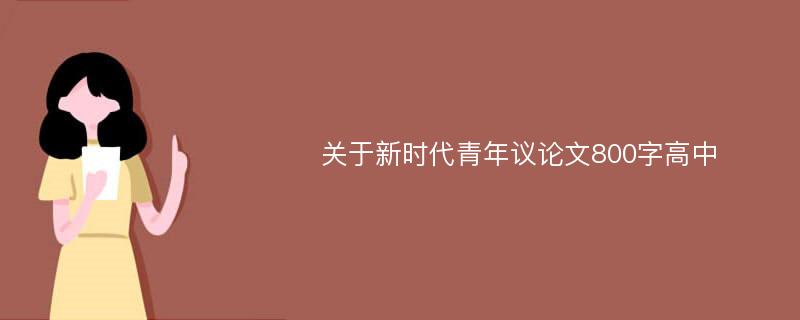 关于新时代青年议论文800字高中