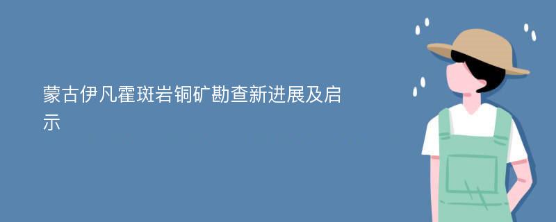 蒙古伊凡霍斑岩铜矿勘查新进展及启示