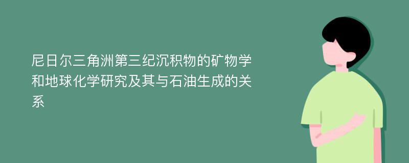 尼日尔三角洲第三纪沉积物的矿物学和地球化学研究及其与石油生成的关系