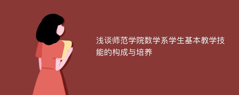 浅谈师范学院数学系学生基本教学技能的构成与培养