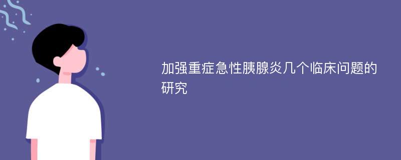 加强重症急性胰腺炎几个临床问题的研究