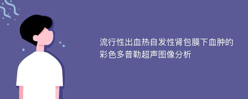 流行性出血热自发性肾包膜下血肿的彩色多普勒超声图像分析