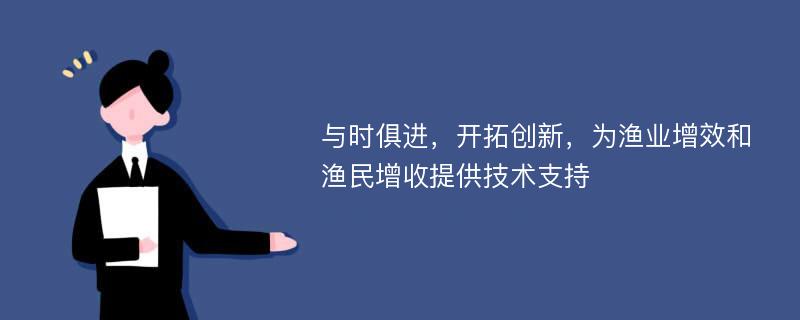 与时俱进，开拓创新，为渔业增效和渔民增收提供技术支持