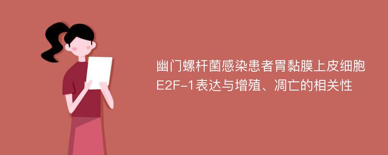 幽门螺杆菌感染患者胃黏膜上皮细胞E2F-1表达与增殖、凋亡的相关性