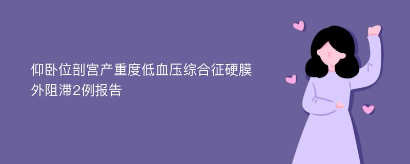 仰卧位剖宫产重度低血压综合征硬膜外阻滞2例报告