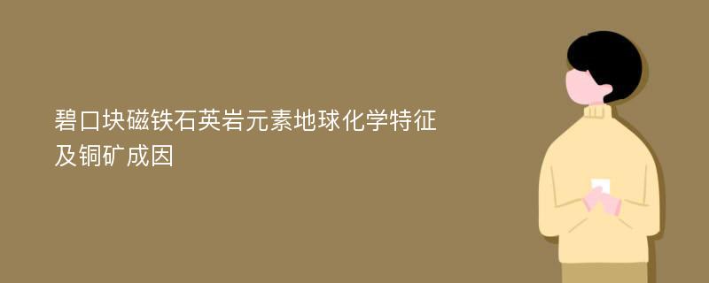 碧口块磁铁石英岩元素地球化学特征及铜矿成因