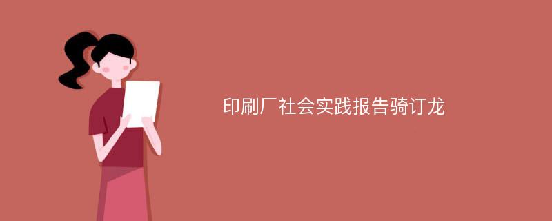 印刷厂社会实践报告骑订龙