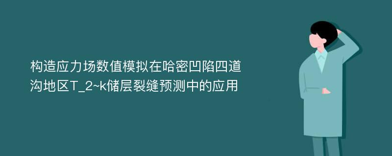 构造应力场数值模拟在哈密凹陷四道沟地区T_2~k储层裂缝预测中的应用