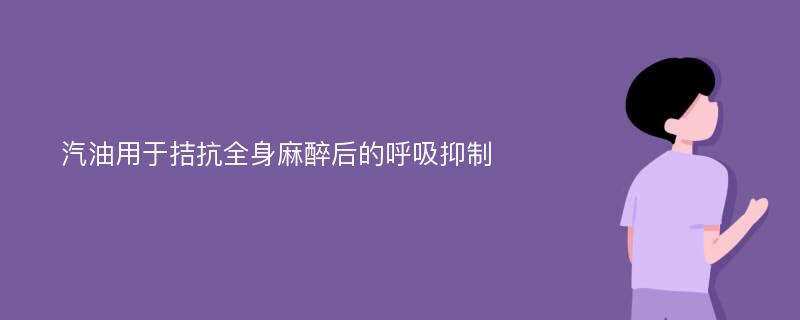 汽油用于拮抗全身麻醉后的呼吸抑制