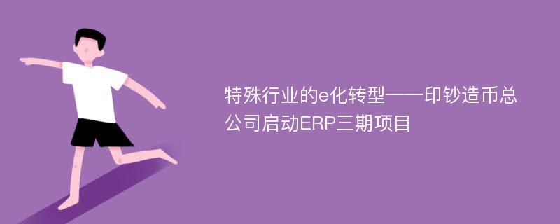 特殊行业的e化转型——印钞造币总公司启动ERP三期项目