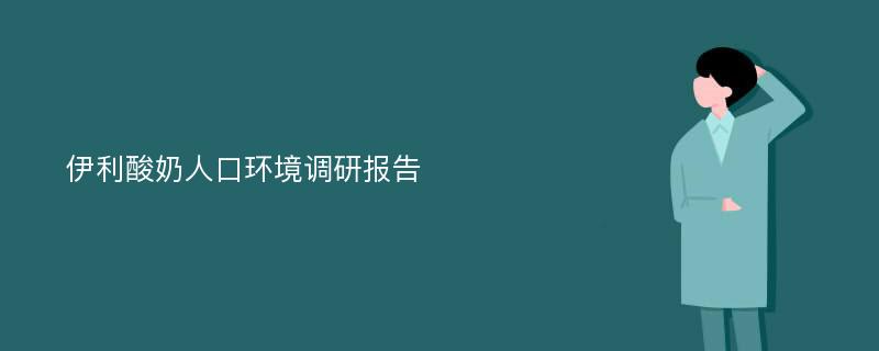 伊利酸奶人口环境调研报告