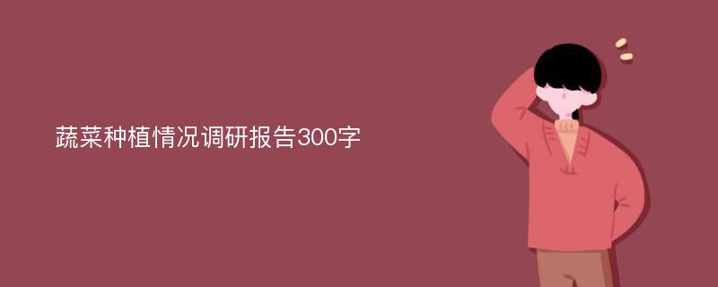 蔬菜种植情况调研报告300字