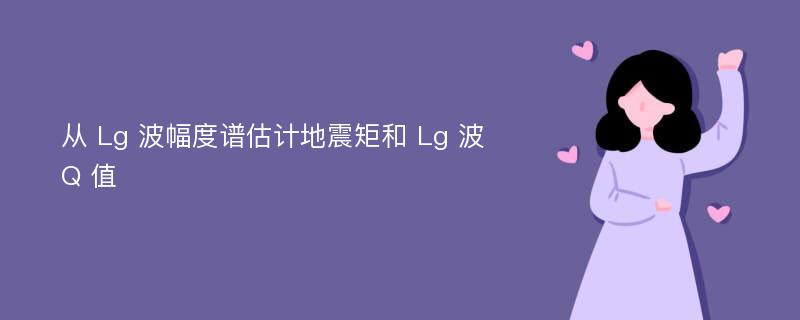 从 Lg 波幅度谱估计地震矩和 Lg 波 Q 值