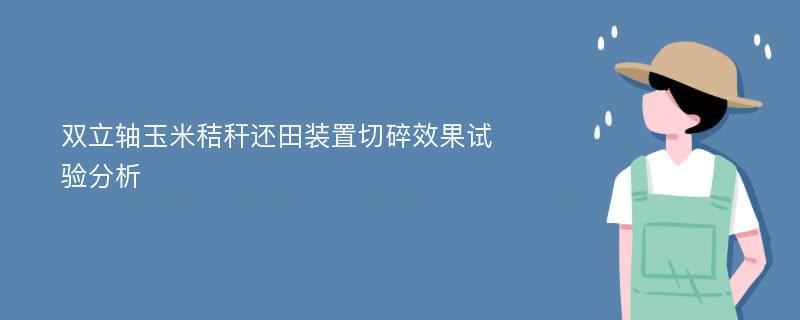 双立轴玉米秸秆还田装置切碎效果试验分析