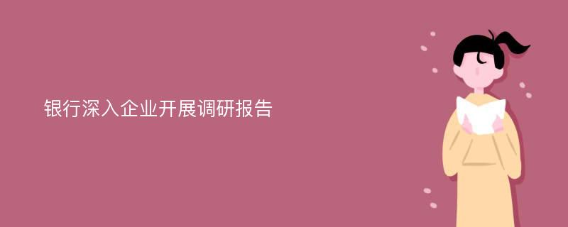 银行深入企业开展调研报告