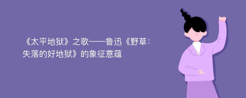 《太平地狱》之歌——鲁迅《野草：失落的好地狱》的象征意蕴