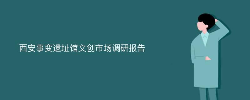 西安事变遗址馆文创市场调研报告