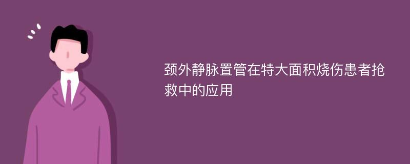 颈外静脉置管在特大面积烧伤患者抢救中的应用