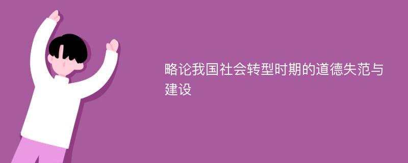 略论我国社会转型时期的道德失范与建设