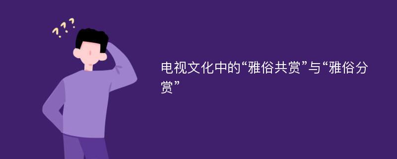 电视文化中的“雅俗共赏”与“雅俗分赏”