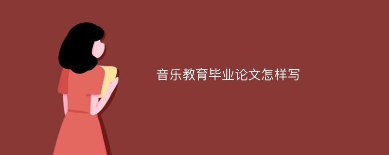 音乐教育毕业论文怎样写