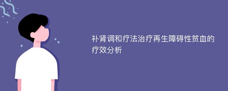 补肾调和疗法治疗再生障碍性贫血的疗效分析