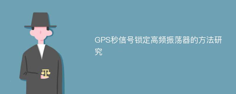 GPS秒信号锁定高频振荡器的方法研究