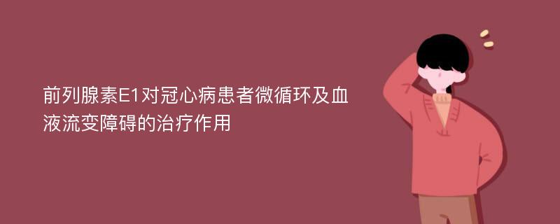 前列腺素E1对冠心病患者微循环及血液流变障碍的治疗作用