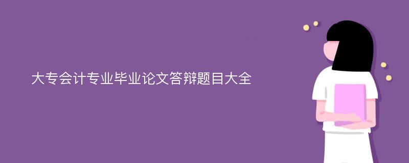 大专会计专业毕业论文答辩题目大全