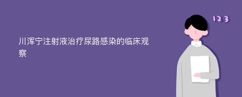 川浑宁注射液治疗尿路感染的临床观察