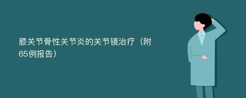 膝关节骨性关节炎的关节镜治疗（附65例报告）