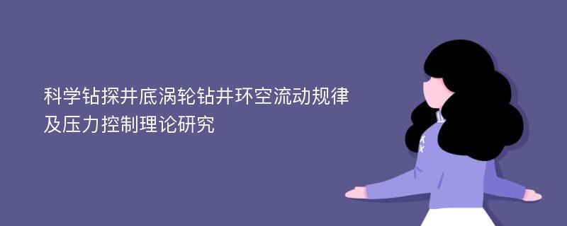 科学钻探井底涡轮钻井环空流动规律及压力控制理论研究